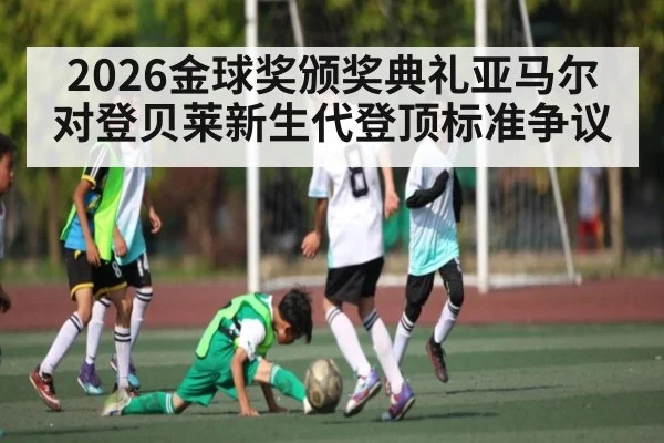 2026金球奖颁奖典礼亚马尔对登贝莱新生代登顶标准争议