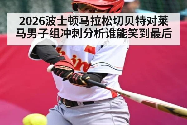 2026波士顿马拉松切贝特对莱马男子组冲刺分析谁能笑到最后
